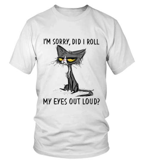 I'M SORRY, DID I ROLL MY EYES OUT LOUD? - T-shirt