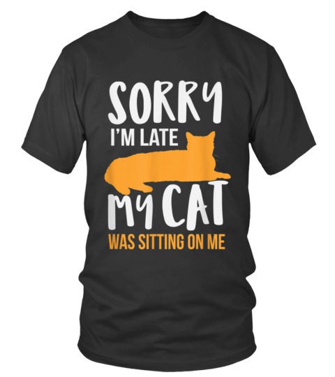 SORRY I'M LATE MY CAT WAS SITTING ON ME - T-shirt