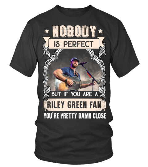 NOBODY IS PERFECT BUT IF YOU ARE A RILEY GREEN FAN YOU'RE PRETTY DAMN CLOSE