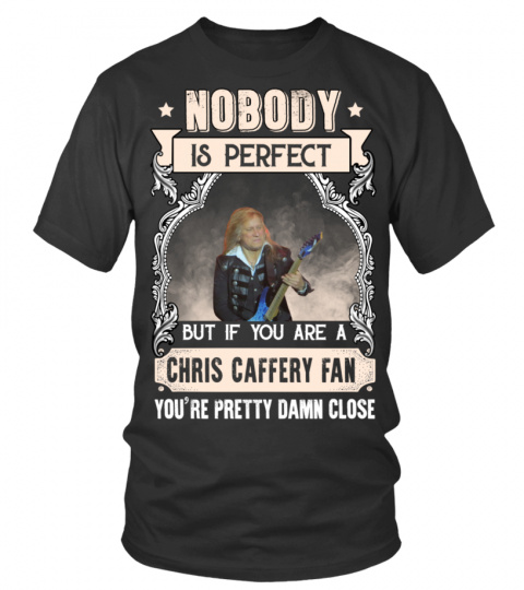 NOBODY IS PERFECT BUT IF YOU ARE A CHRIS CAFFERY FAN YOU'RE PRETTY DAMN CLOSE