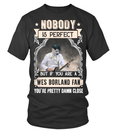 NOBODY IS PERFECT BUT IF YOU ARE A WES BORLAND FAN YOU'RE PRETTY DAMN CLOSE