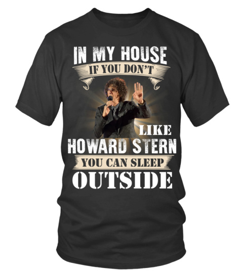 IN MY HOUSE IF YOU DON'T LIKEV HOWARD STERN YOU CAN SLEEP OUTSIDE