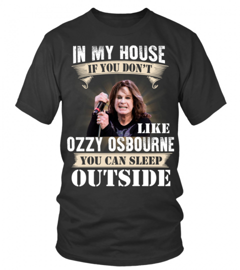 IN MY HOUSE IF YOU DON'T LIKE OZZY OSBOURNE YOU CAN SLEEP OUTSIDE