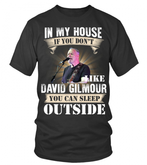 IN MY HOUSE IF YOU DON'T LIKE DAVID GILMOUR YOU CAN SLEEP OUTSIDE