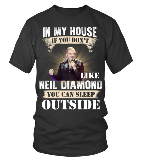 IN MY HOUSE IF YOU DON'T LIKE NEIL DIAMOND YOU CAN SLEEP OUTSIDE