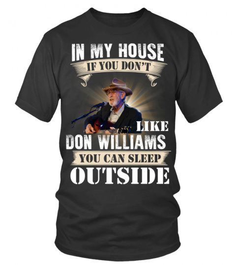 IN MY HOUSE IF YOU DON'T LIKE DON WILLIAMS YOU CAN SLEEP OUTSIDE