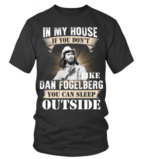 IN MY HOUSE IF YOU DON'T LIKE DAN FOGELBERG YOU CAN SLEEP OUTSIDE