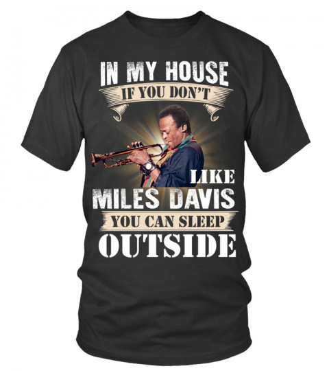 IN MY HOUSE IF YOU DON'T LIKE MILES DAVIS YOU CAN SLEEP OUTSIDE