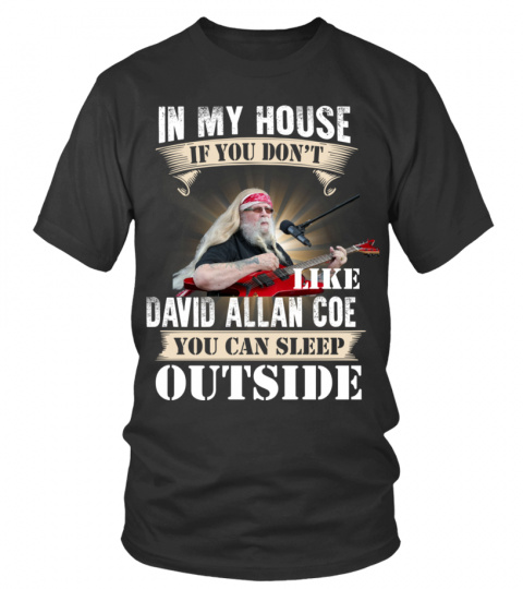 IN MY HOUSE IF YOU DON'T LIKE DAVID ALLAN COE YOU CAN SLEEP OUTSIDE