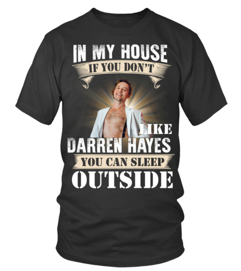 IN MY HOUSE IF YOU DON'T LIKE DARREN HAYES YOU CAN SLEEP OUTSIDE