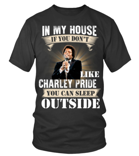 IN MY HOUSE IF YOU DON'T LIKE CHARLEY PRIDE YOU CAN SLEEP OUTSIDE
