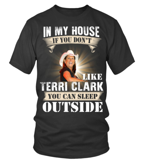 IN MY HOUSE IF YOU DON'T LIKE TERRI CLARK YOU CAN SLEEP OUTSIDE