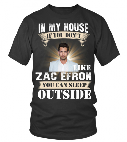 IN MY HOUSE IF YOU DON'T LIKE ZAC EFRON YOU CAN SLEEP OUTSIDE