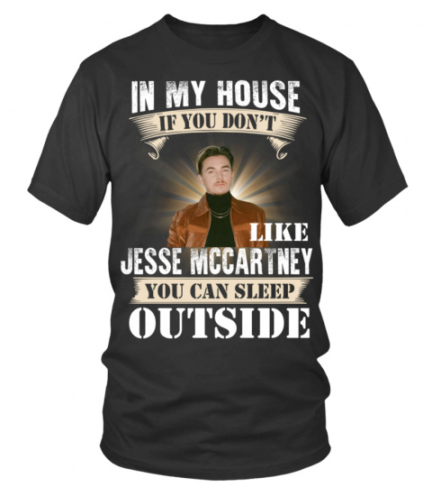 IN MY HOUSE IF YOU DON'T LIKE JESSE MCCARTNEY YOU CAN SLEEP OUTSIDE