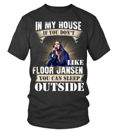 IN MY HOUSE IF YOU DON'T LIKE FLOOR JANSEN YOU CAN SLEEP OUTSIDE