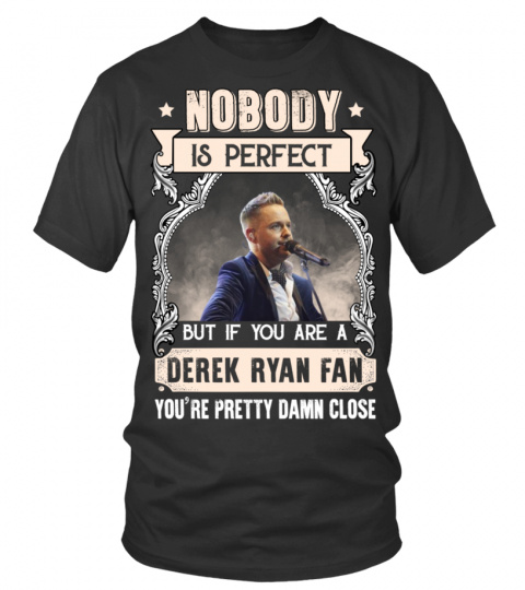 NOBODY IS PERFECT BUT IF YOU ARE A DEREK RYAN FAN YOU'RE PRETTY DAMN CLOSE