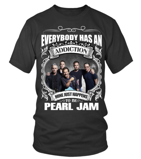 EVERYBODY HAS AN ADDICTION MINE JUST HAPPENS TO BE PEARL JAM