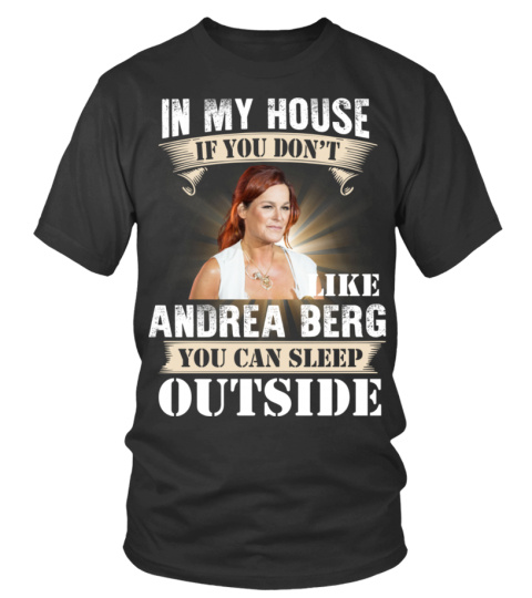 IN MY HOUSE IF YOU DON'T LIKE ANDREA BERG YOU CAN SLEEP OUTSIDE