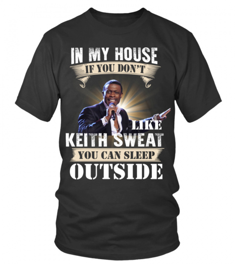 IN MY HOUSE IF YOU DON'T LIKE KEITH SWEAT YOU CAN SLEEP OUTSIDE