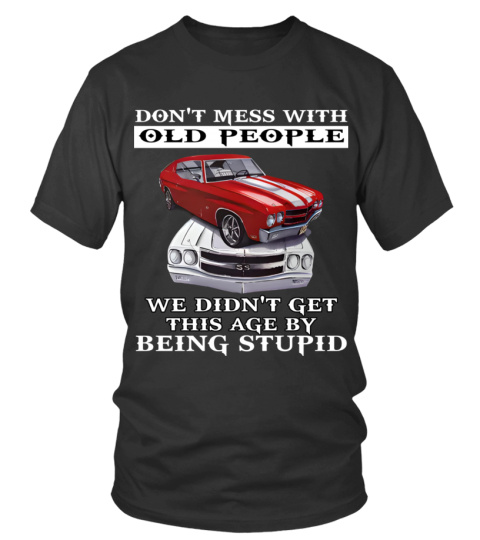 DON'T MESS WITH OLD PEOPLE WE DIDN'T GET THIS AGE BY BEING STUPID