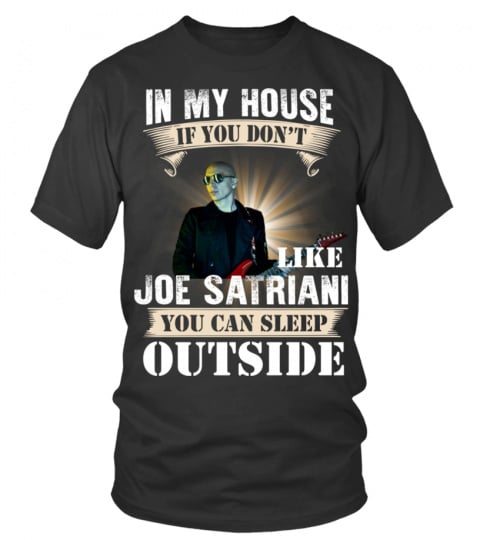 IN MY HOUSE IF YOU DON'T LIKE JOE SATRIANI YOU CAN SLEEP OUTSIDE