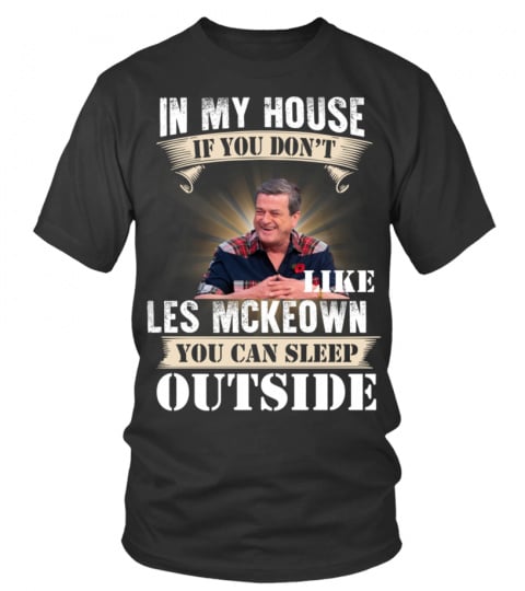 IN MY HOUSE IF YOU DON'T LIKE LES MCKEOWN YOU CAN SLEEP OUTSIDE