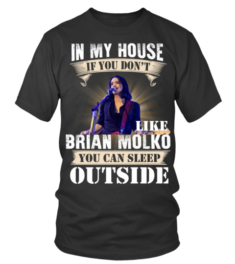 IN MY HOUSE IF YOU DON'T LIKE BRIAN MOLKO YOU CAN SLEEP OUTSIDE