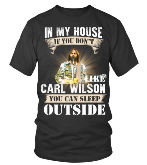 IN MY HOUSE IF YOU DON'T LIKE CARL WILSON YOU CAN SLEEP OUTSIDE
