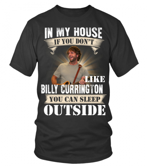 IN MY HOUSE IF YOU DON'T LIKE BILLY CURRINGTON YOU CAN SLEEP OUTSIDE