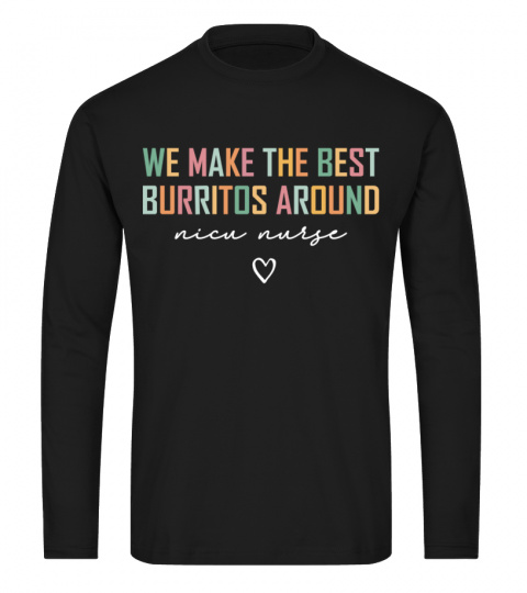 NICU Nurse Shirt We Make the Best Burritos Around Neonatal Intensive Care Unit