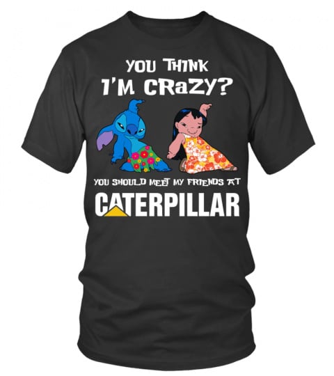 Caterpillar you think i'm crazy?