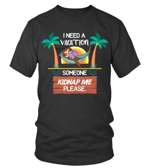 I Need A Vacation Someone Kidnap Me - Sloth Funny Tshirt