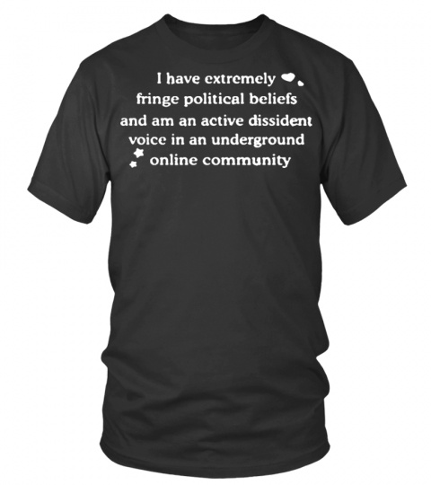 Have Extremely Fringe Political Beliefs Shirt