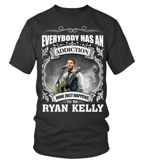 EVERYBODY HAS AN ADDICTION MINE JUST HAPPENS TO BE RYAN KELLY