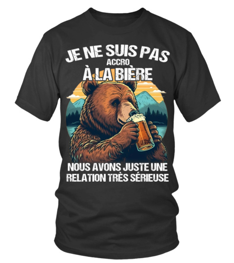 Je ne suis pas accro à la bière nous avons juste une relation très sérieuse