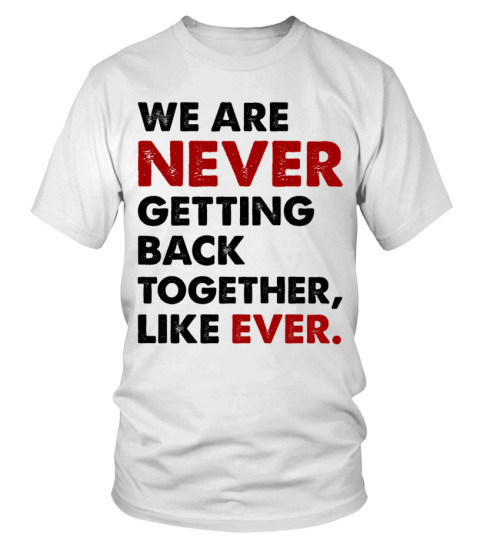 We Are Never Getting Back Together Like Ever Shirt - Concert Unisex Tee | Make It Unforgettable