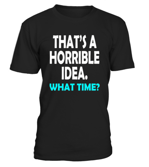 That's a Horrible Idea What Time T-Shirt