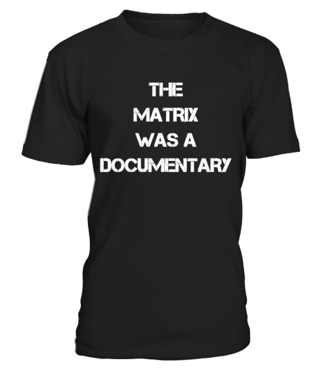 THE MATRIX WAS A DOCUMENTARY T SHIRT