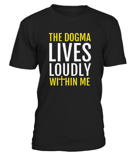 THE DOGMA LIVES LOUDLY WITHIN ME T-SHIRT