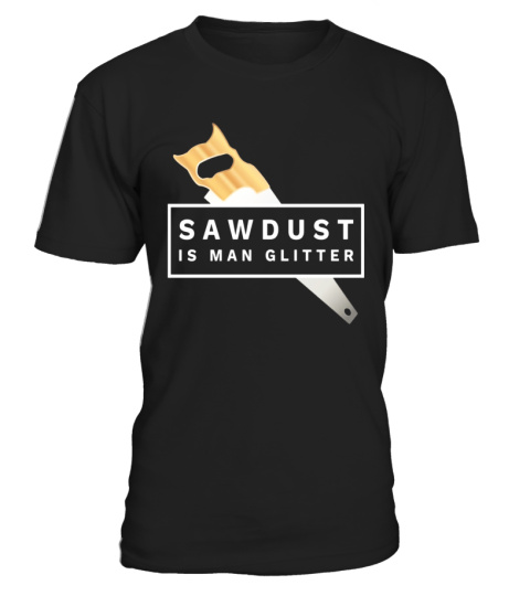 Sawdust is man glitter mens woodworking funny tshirtx