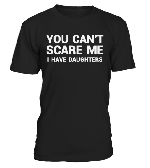 You Can't Scare Me I Have Daughters T-S