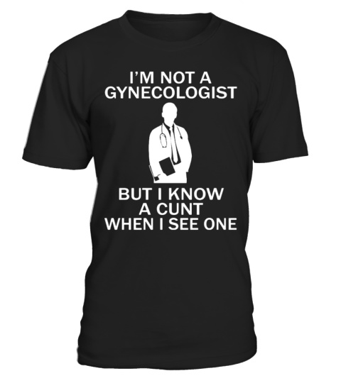 I'M NOT A GYNECOLOGIST BUT I KNOW A CUNT WHEN I SEE ONE SHIRT, HOODIE, TANK