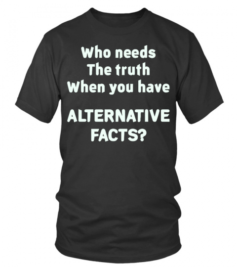 Anti-Trump Who Needs The Truth Tee Shirt