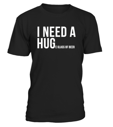 I Need A Huge Glass Of Beer T-shirt