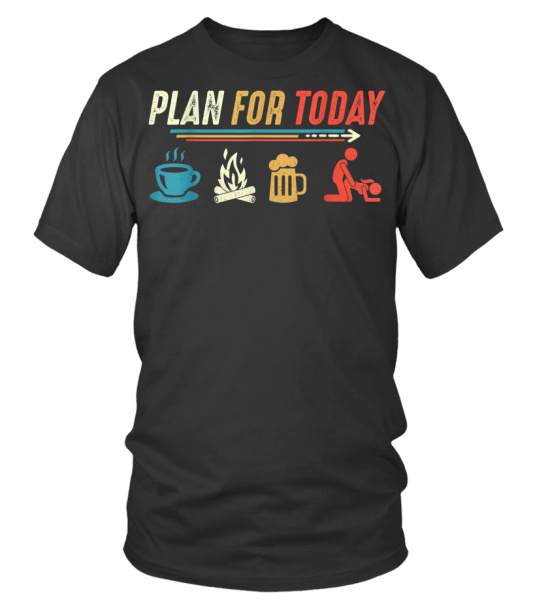 Plan For Today Coffee Camping Beer Make Love Sex T-Shirt Plan For Today Coffee Camping Beer Make Love Sex T-Shirt