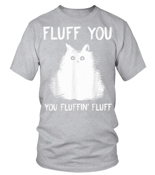 Fluff You You Fluffin' Fluff Shirt Funny Cat Kitten T-Shirts Fluff You You Fluffin' Fluff Shirt Funny Cat Kitten T-Shirts